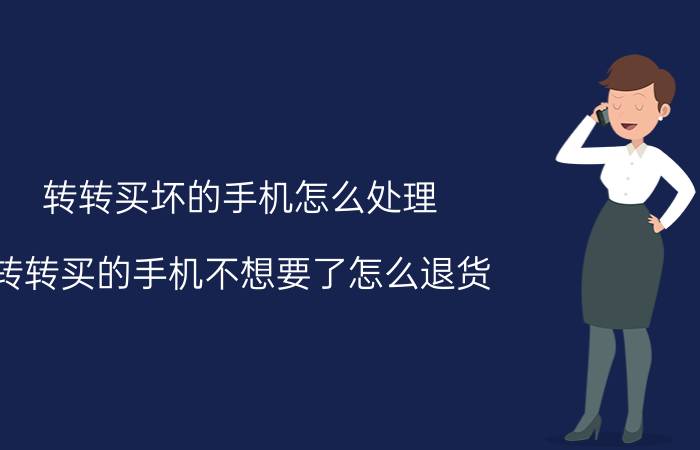 转转买坏的手机怎么处理 转转买的手机不想要了怎么退货？